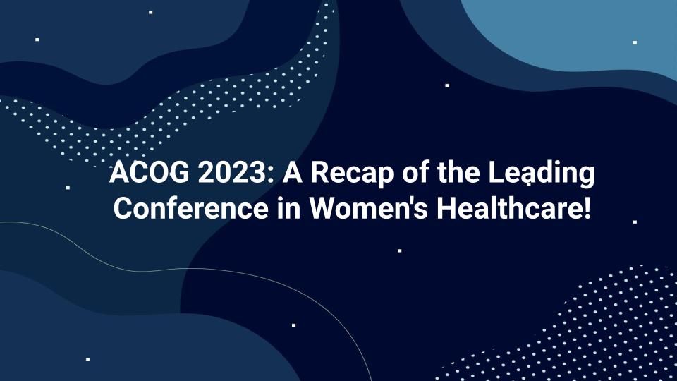 ACOG 2023: A Recap of the Leading Conference in Women's Healthcare!