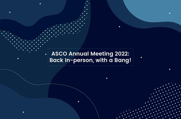 2022 ASCO Annual Meeting: Major Scientific Progress Moves the Field of Oncology Beyond COVID